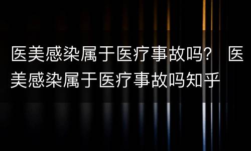 医美感染属于医疗事故吗？ 医美感染属于医疗事故吗知乎