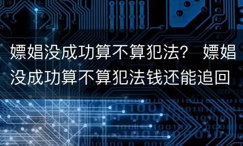 嫖娼没成功算不算犯法？ 嫖娼没成功算不算犯法钱还能追回来吗