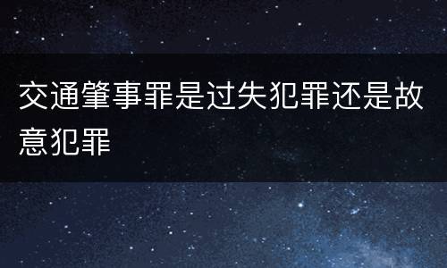 交通肇事罪是过失犯罪还是故意犯罪