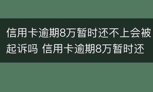 信用卡逾期8万暂时还不上会被起诉吗 信用卡逾期8万暂时还不上会被起诉吗怎么办