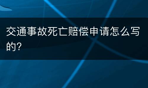 交通事故死亡赔偿申请怎么写的?