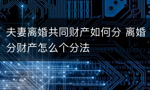 夫妻离婚共同财产如何分 离婚分财产怎么个分法