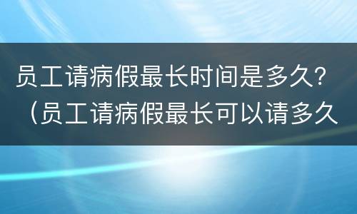 员工请病假最长时间是多久？（员工请病假最长可以请多久）