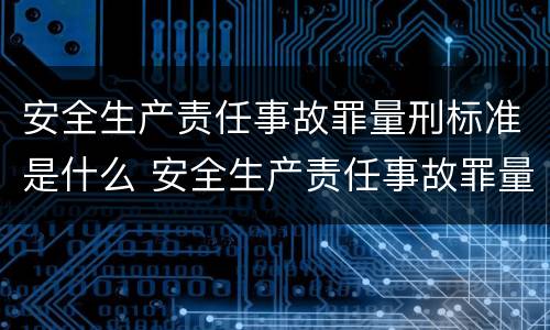 安全生产责任事故罪量刑标准是什么 安全生产责任事故罪量刑标准是什么