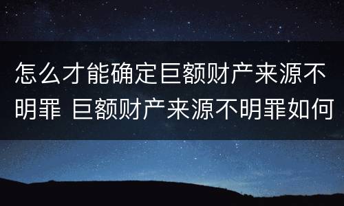 怎么才能确定巨额财产来源不明罪 巨额财产来源不明罪如何处理
