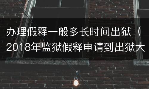 办理假释一般多长时间出狱（2018年监狱假释申请到出狱大概多长时间）