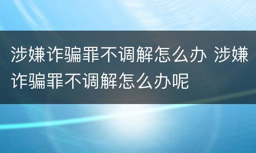 涉嫌诈骗罪不调解怎么办 涉嫌诈骗罪不调解怎么办呢