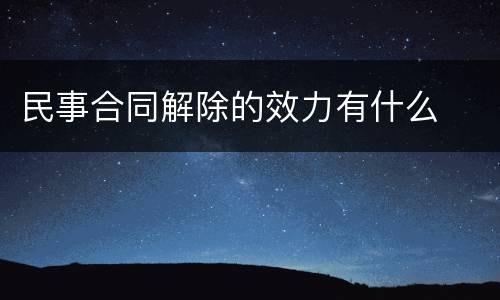 民事合同解除的效力有什么