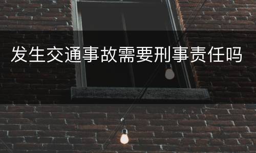 发生交通事故需要刑事责任吗
