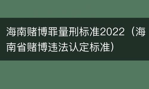 海南赌博罪量刑标准2022（海南省赌博违法认定标准）
