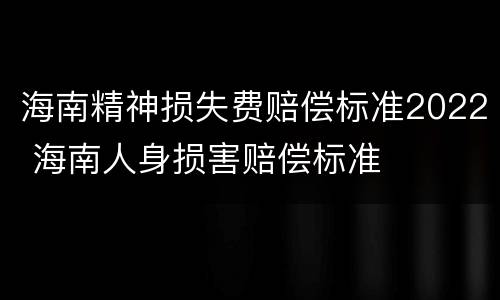 海南精神损失费赔偿标准2022 海南人身损害赔偿标准