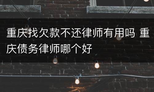 重庆找欠款不还律师有用吗 重庆债务律师哪个好