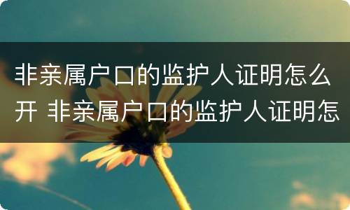 非亲属户口的监护人证明怎么开 非亲属户口的监护人证明怎么开具
