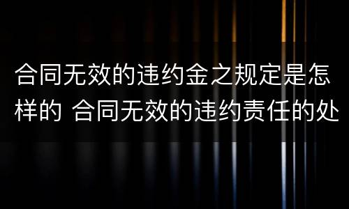 合同无效的违约金之规定是怎样的 合同无效的违约责任的处理