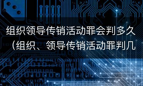 组织领导传销活动罪会判多久（组织、领导传销活动罪判几年）
