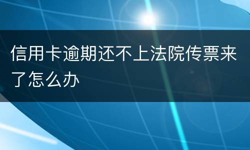 信用卡逾期还不上法院传票来了怎么办