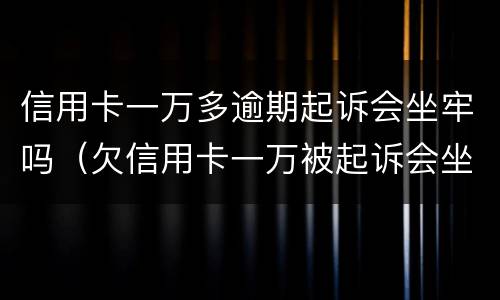 信用卡一万多逾期起诉会坐牢吗（欠信用卡一万被起诉会坐牢吗）