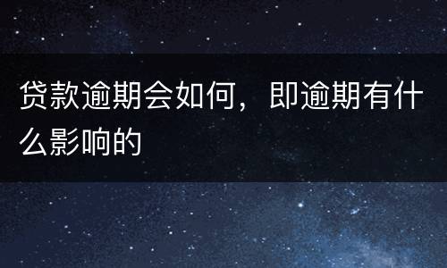 贷款逾期会如何，即逾期有什么影响的