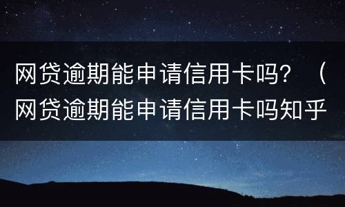 网贷逾期能申请信用卡吗？（网贷逾期能申请信用卡吗知乎）