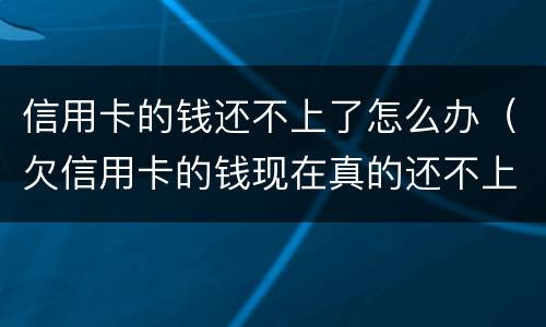 信用卡的钱还不上了怎么办（欠信用卡的钱现在真的还不上怎么办）