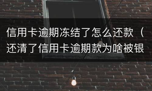 信用卡逾期冻结了怎么还款（还清了信用卡逾期款为啥被银行把卡冻结了）
