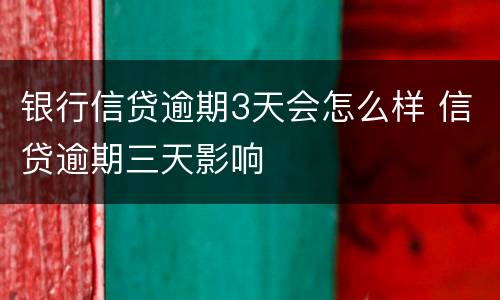 银行信贷逾期3天会怎么样 信贷逾期三天影响