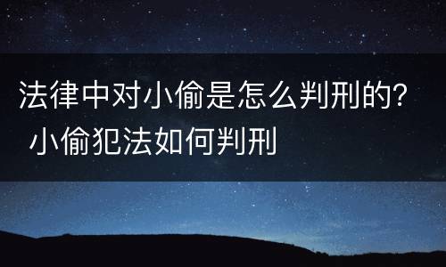 法律中对小偷是怎么判刑的？ 小偷犯法如何判刑