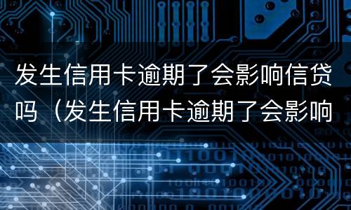 发生信用卡逾期了会影响信贷吗（发生信用卡逾期了会影响信贷吗知乎）