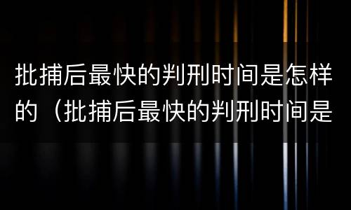 批捕后最快的判刑时间是怎样的（批捕后最快的判刑时间是怎样的呢）