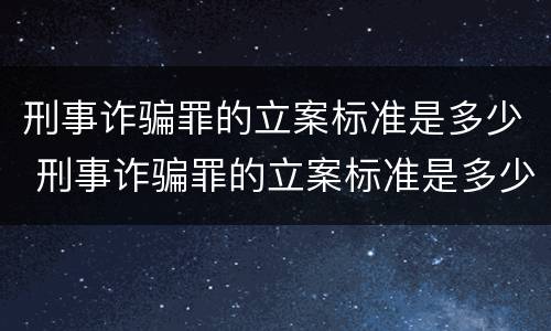 刑事诈骗罪的立案标准是多少 刑事诈骗罪的立案标准是多少条