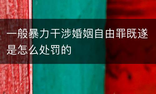 一般暴力干涉婚姻自由罪既遂是怎么处罚的