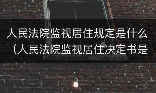 人民法院监视居住规定是什么（人民法院监视居住决定书是什么意思）