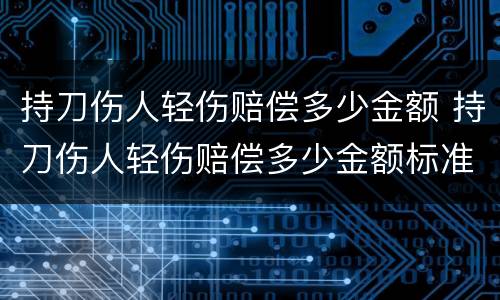 持刀伤人轻伤赔偿多少金额 持刀伤人轻伤赔偿多少金额标准