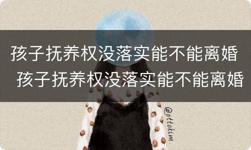 孩子抚养权没落实能不能离婚 孩子抚养权没落实能不能离婚呢