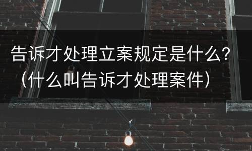 告诉才处理立案规定是什么？（什么叫告诉才处理案件）