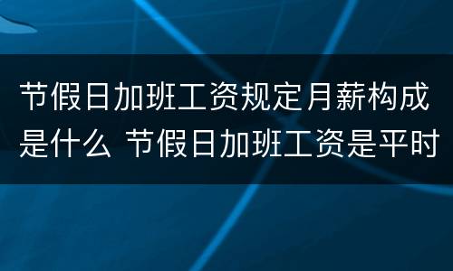 节假日加班工资规定月薪构成是什么 节假日加班工资是平时的几倍?
