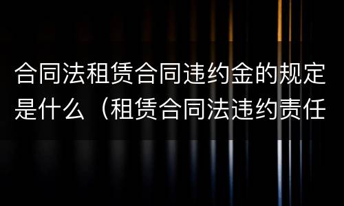 合同法租赁合同违约金的规定是什么（租赁合同法违约责任规定）