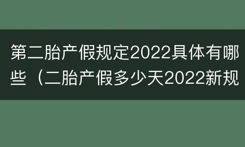 第二胎产假规定2022具体有哪些（二胎产假多少天2022新规定）