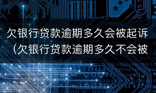 欠银行贷款逾期多久会被起诉（欠银行贷款逾期多久不会被起诉）