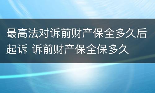 最高法对诉前财产保全多久后起诉 诉前财产保全保多久