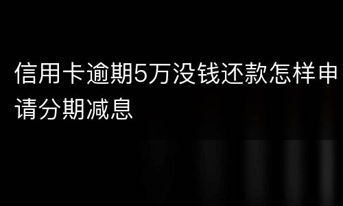 信用卡逾期5万没钱还款怎样申请分期减息