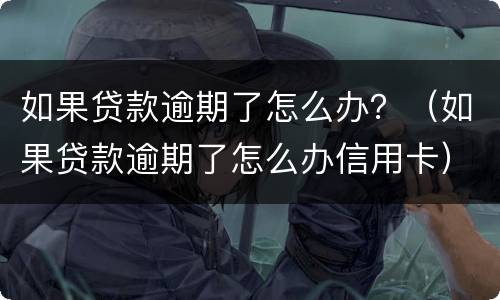 如果贷款逾期了怎么办？（如果贷款逾期了怎么办信用卡）