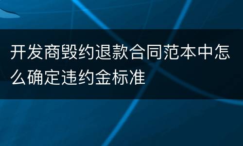 开发商毁约退款合同范本中怎么确定违约金标准