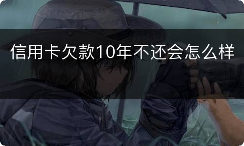 信用卡欠款10年不还会怎么样