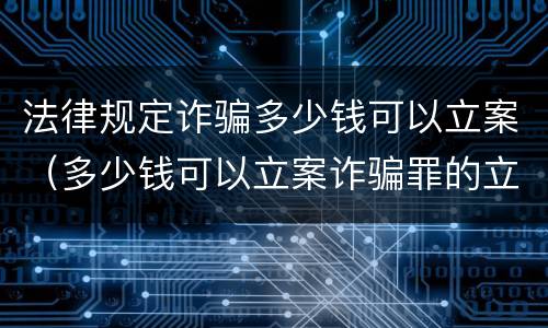 法律规定诈骗多少钱可以立案（多少钱可以立案诈骗罪的立案标准）