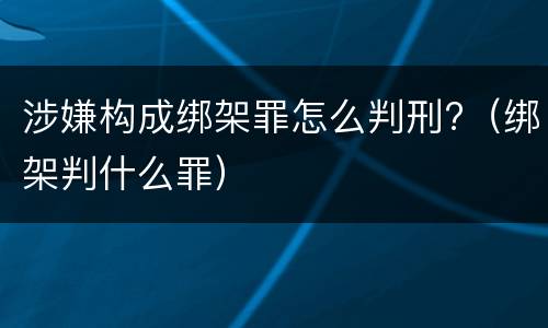 涉嫌构成绑架罪怎么判刑?（绑架判什么罪）