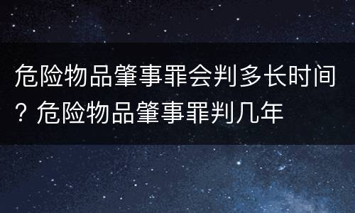 危险物品肇事罪会判多长时间? 危险物品肇事罪判几年