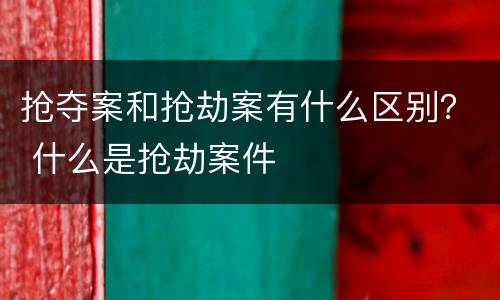 抢夺案和抢劫案有什么区别？ 什么是抢劫案件