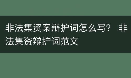 非法集资案辩护词怎么写？ 非法集资辩护词范文