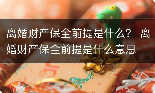 离婚财产保全前提是什么？ 离婚财产保全前提是什么意思